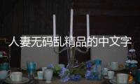 人妻无码乱精品的中文字幕：全新标题